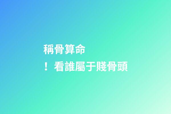 稱骨算命！看誰屬于賤骨頭